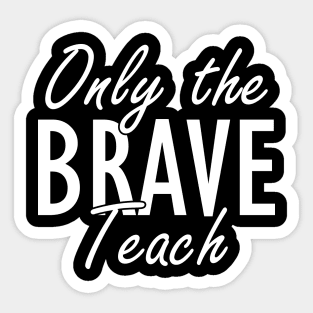 Teacher - Only brave teach w Sticker